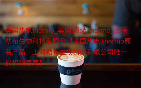 美国热电thermo_美国,原装,thermo_上海勒布生物科技有限公【美国热电Thermo原装产品，上海勒布生物科技有限公司唯一授权销售商】